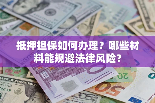 济南抵押担保如何办理？哪些材料能规避法律风险？