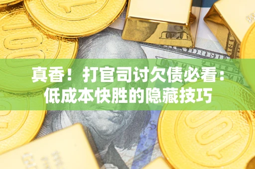 济南真香！打官司讨欠债必看：低成本快胜的隐藏技巧