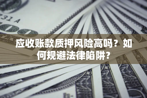 济南应收账款质押风险高吗？如何规避法律陷阱？