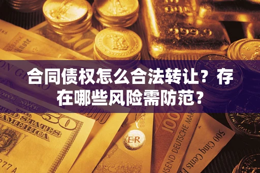 济南合同债权怎么合法转让？存在哪些风险需防范？