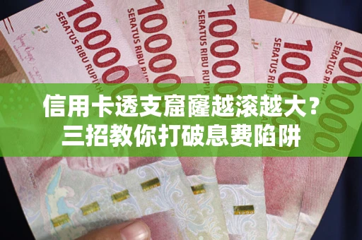 济南信用卡透支窟窿越滚越大？三招教你打破息费陷阱