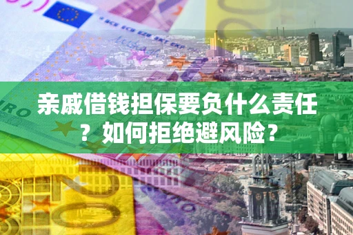 济南亲戚借钱担保要负什么责任？如何拒绝避风险？