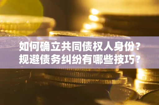 济南如何确立共同债权人身份？规避债务纠纷有哪些技巧？