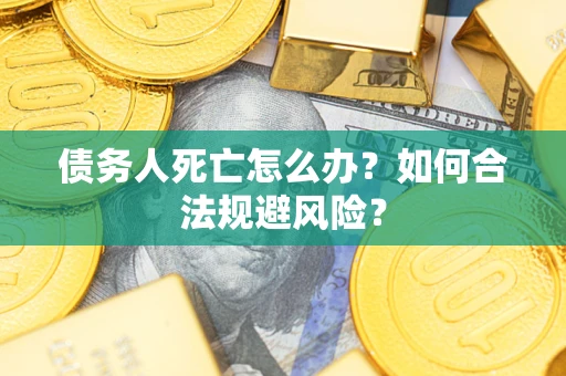 济南债务人死亡怎么办？如何合法规避风险？