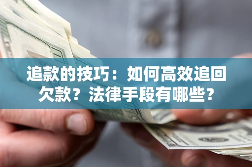 济南追款的技巧：如何高效追回欠款？法律手段有哪些？