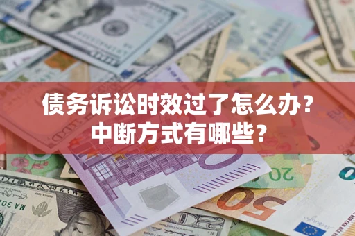 济南债务诉讼时效过了怎么办？中断方式有哪些？