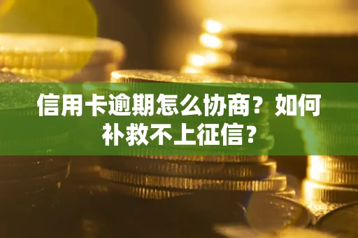 济南信用卡逾期怎么协商？如何补救不上征信？