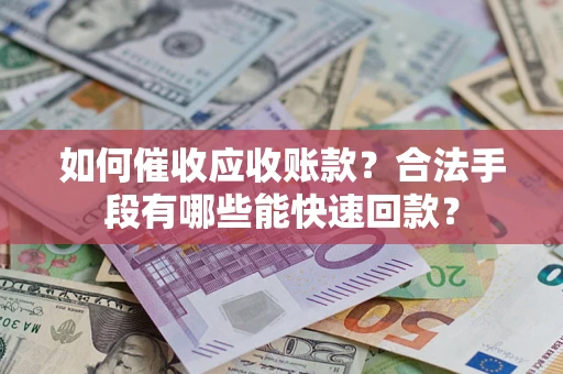 济南如何催收应收账款？合法手段有哪些能快速回款？