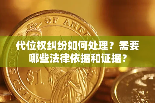 济南代位权纠纷如何处理？需要哪些法律依据和证据？