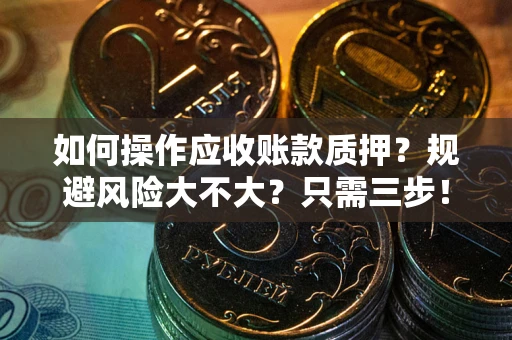 济南如何操作应收账款质押？规避风险大不大？只需三步！