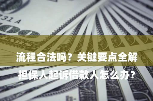 济南

担保人起诉借款人怎么办？流程合法吗？关键要点全解析