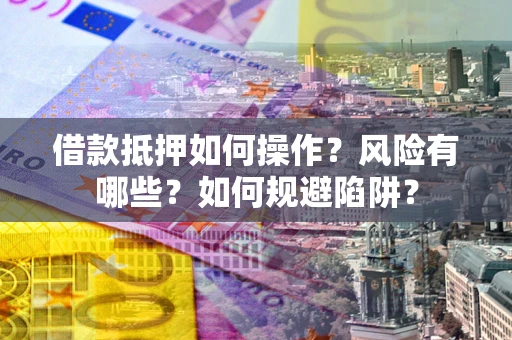 济南借款抵押如何操作?风险有哪些?如何规避陷阱? 济南借款抵押如何操作?风险有哪些?如何规避陷阱?