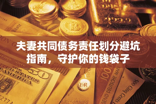 济南夫妻共同债务责任划分避坑指南，守护你的钱袋子