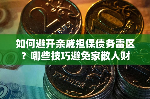 济南如何避开亲戚担保债务雷区？哪些技巧避免家散人财