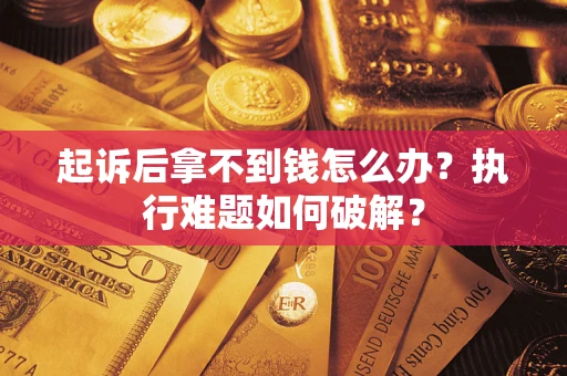 济南起诉后拿不到钱怎么办?执行难题如何破解? 济南起诉后拿不到钱怎么办?执行难题如何破解?