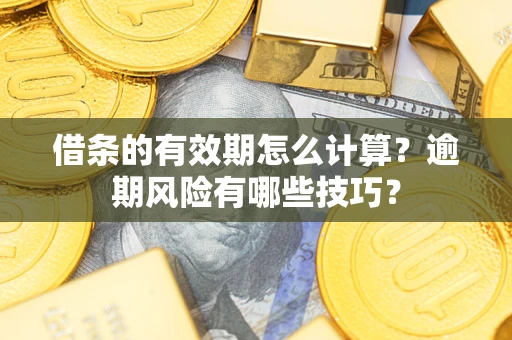 济南借条的有效期怎么计算？逾期风险有哪些技巧？