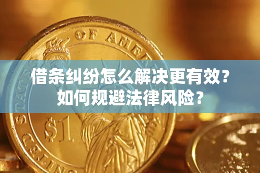 济南借条纠纷怎么解决更有效？如何规避法律风险？