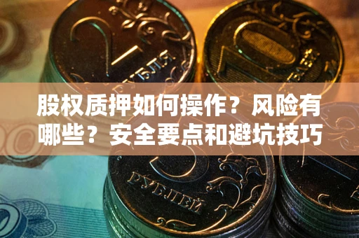 济南股权质押如何操作？风险有哪些？安全要点和避坑技巧？