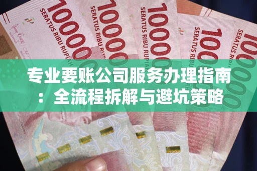 济南专业要账公司服务办理指南：全流程拆解与避坑策略
