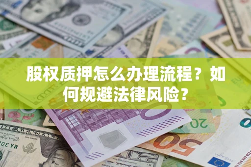 济南股权质押怎么办理流程？如何规避法律风险？