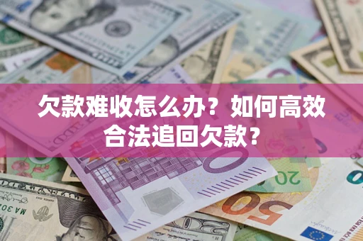 济南欠款难收怎么办？如何高效合法追回欠款？