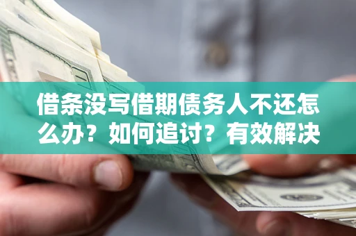 济南借条没写借期债务人不还怎么办？如何追讨？有效解决方案！