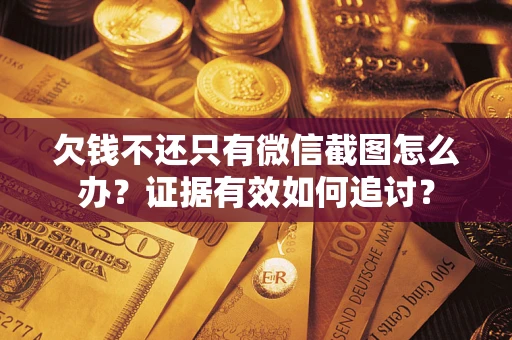 济南欠钱不还只有微信截图怎么办？证据有效如何追讨？