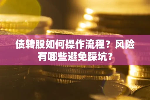 济南债转股如何操作流程?风险有哪些避免踩坑? 济南债转股如何操作流程?风险有哪些避免踩坑?
