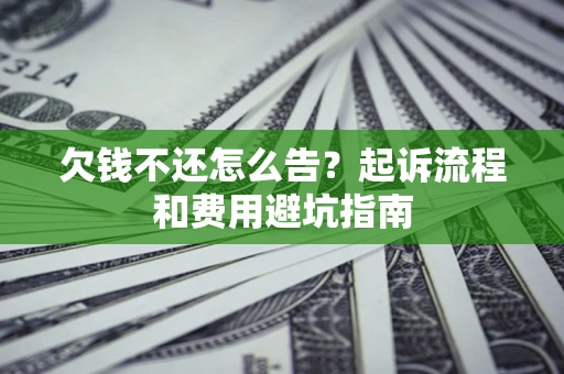 济南欠钱不还怎么告?起诉流程和费用避坑指南 济南欠钱不还怎么告?起诉流程和费用避坑指南