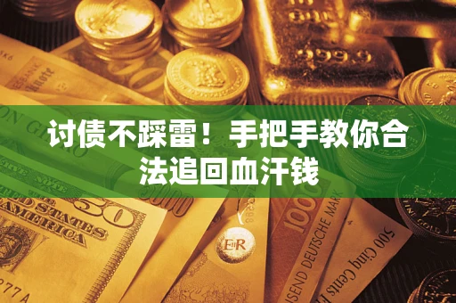 济南讨债不踩雷！手把手教你合法追回血汗钱