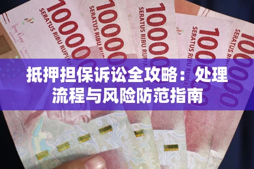 济南抵押担保诉讼全攻略：处理流程与风险防范指南