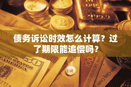 济南债务诉讼时效怎么计算？过了期限能追偿吗？