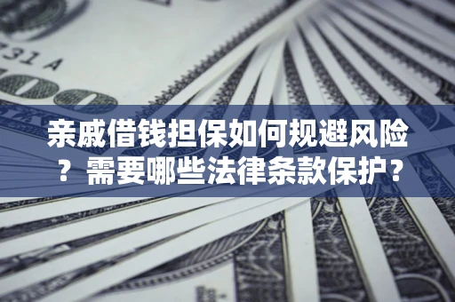 济南亲戚借钱担保如何规避风险？需要哪些法律条款保护？