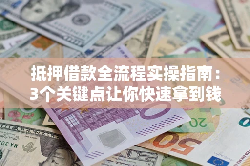 济南抵押借款全流程实操指南：3个关键点让你快速拿到钱