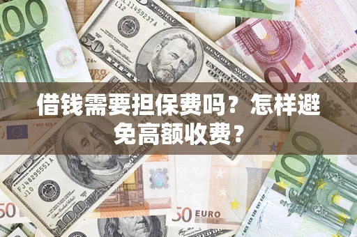 济南借钱需要担保费吗？怎样避免高额收费？