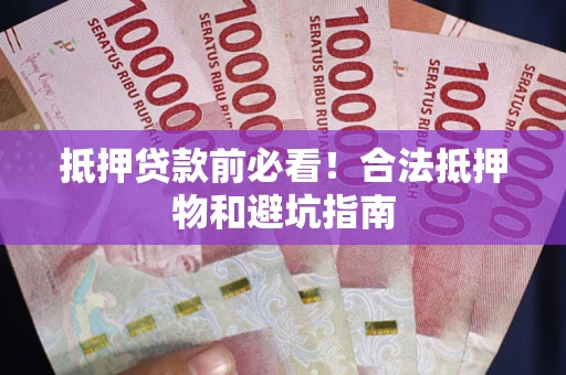 济南抵押贷款前必看！合法抵押物和避坑指南