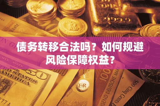 济南债务转移合法吗？如何规避风险保障权益？