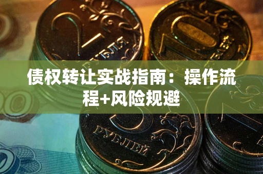 济南债权转让实战指南：操作流程+风险规避