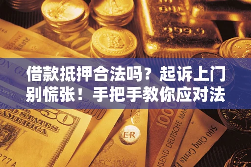 济南借款抵押合法吗？起诉上门别慌张！手把手教你应对法律程序