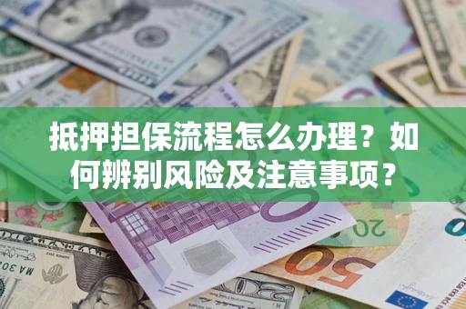 济南抵押担保流程怎么办理？如何辨别风险及注意事项？