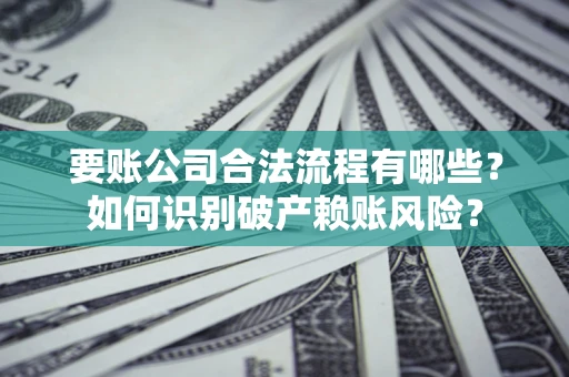 济南要账公司合法流程有哪些？如何识别破产赖账风险？