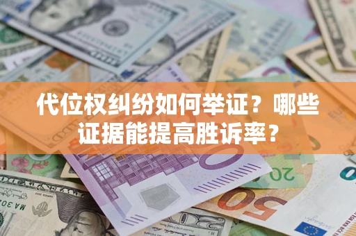 济南代位权纠纷如何举证？哪些证据能提高胜诉率？
