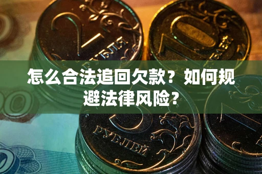 济南怎么合法追回欠款？如何规避法律风险？