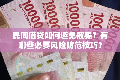 济南民间借贷如何避免被骗？有哪些必要风险防范技巧？