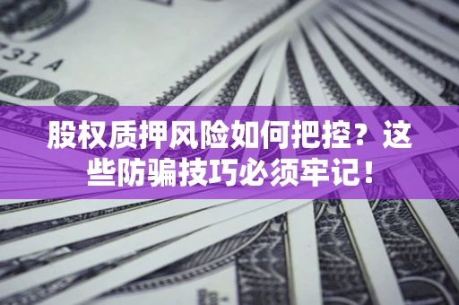 济南股权质押风险如何把控？这些防骗技巧必须牢记！