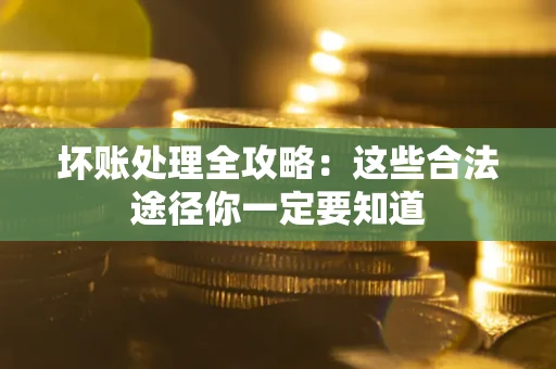 济南坏账处理全攻略：这些合法途径你一定要知道