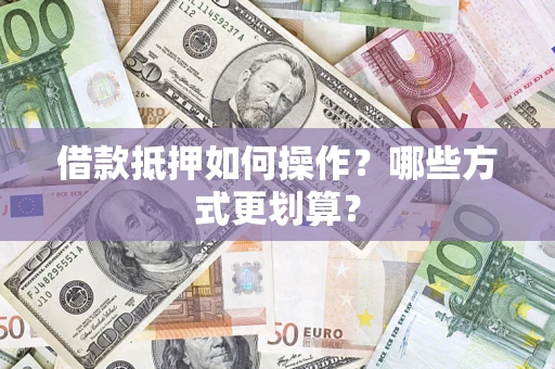 济南借款抵押如何操作？哪些方式更划算？