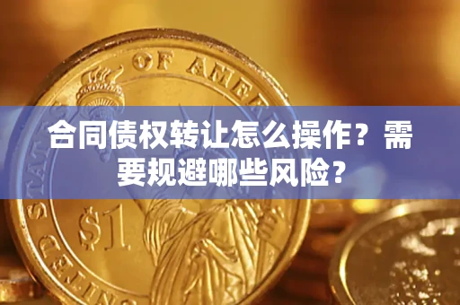 济南合同债权转让怎么操作？需要规避哪些风险？