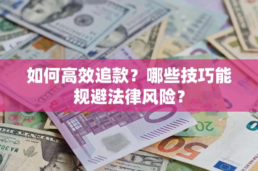 济南如何高效追款？哪些技巧能规避法律风险？
