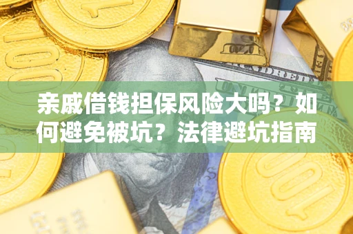 济南亲戚借钱担保风险大吗？如何避免被坑？法律避坑指南